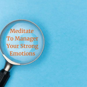Meditate to manage your strong emotions